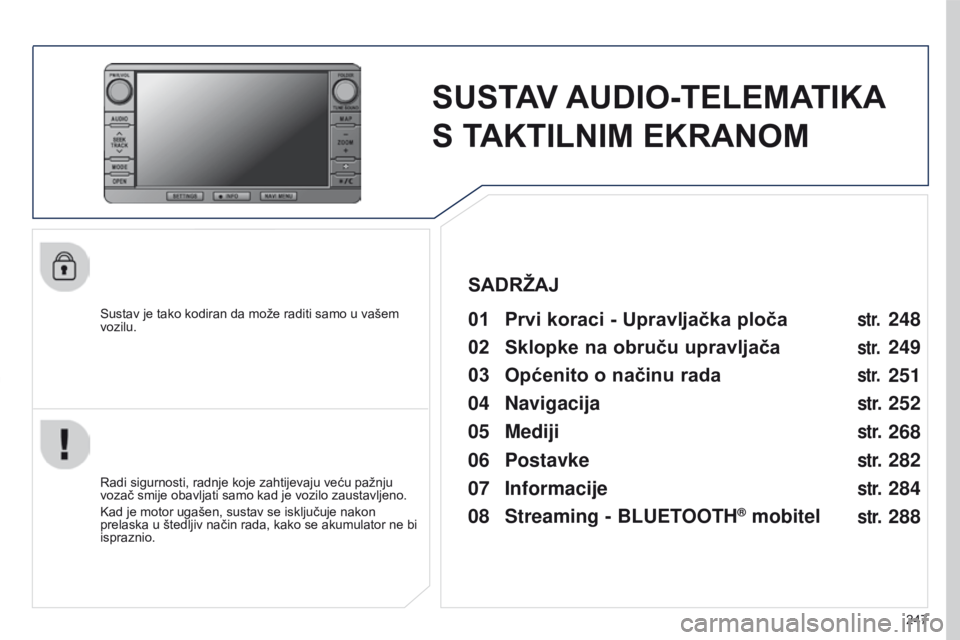 PEUGEOT 4008 2015  Upute Za Rukovanje (in Croatian) 247
4008_HR_CHAP10B_MITSU6_ED01-2016
SUSTAV AUDIO-TELEMATIKA 
S   TAKTILNIM EKRANOM
Sustav je tako kodiran da može raditi samo u vašem 
vozilu.01 Prvi koraci - Upravljačka ploča 
Radi sigurnosti, 