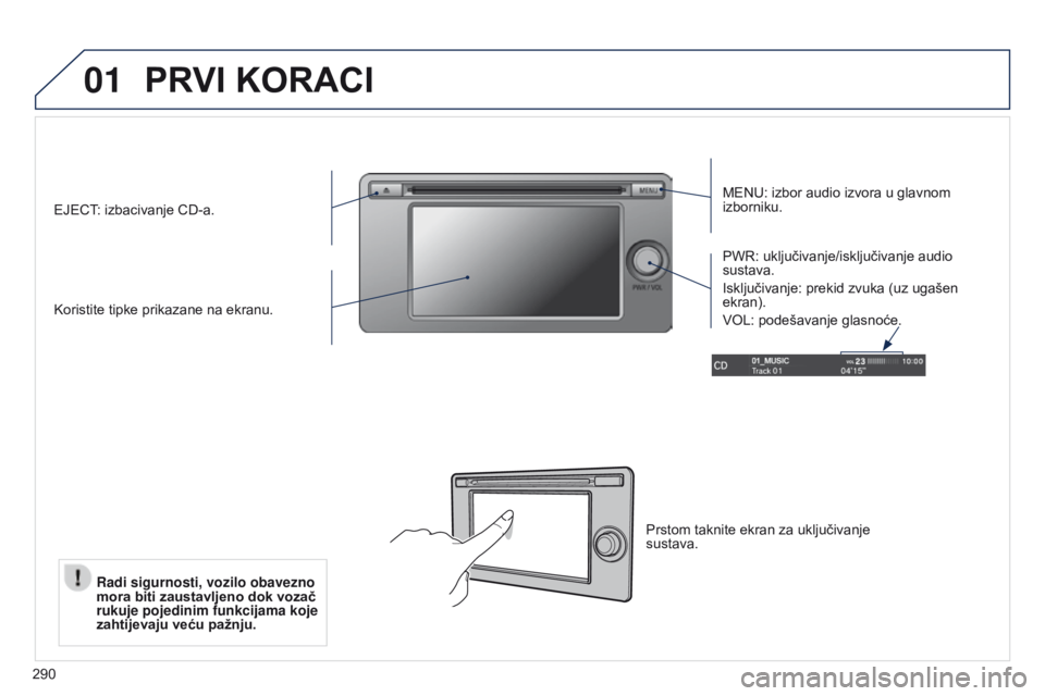PEUGEOT 4008 2015  Upute Za Rukovanje (in Croatian) 01
290
PRVI KORACI
MENU: izbor audio izvora u glavnom 
izborniku.
Koristite tipke prikazane na ekranu. PWR: uključivanje/isključivanje audio 
sustava.
Isključivanje: prekid zvuka (uz ugašen 
ekran