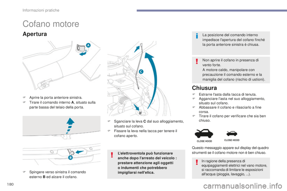 PEUGEOT 4008 2015 Manuale duso (in Italian) 180
4008_it_Chap07_info-pratiques_ed01-2016
Cofano motore
F Aprire la porta anteriore sinistra.
F T irare il comando interno A , situato sulla
parte bassa del telaio della porta. Non aprire il cofano PEUGEOT 4008 2015 Manuale duso (in Italian) 180
4008_it_Chap07_info-pratiques_ed01-2016
Cofano motore
F Aprire la porta anteriore sinistra.
F T irare il comando interno A , situato sulla
parte bassa del telaio della porta. Non aprire il cofano