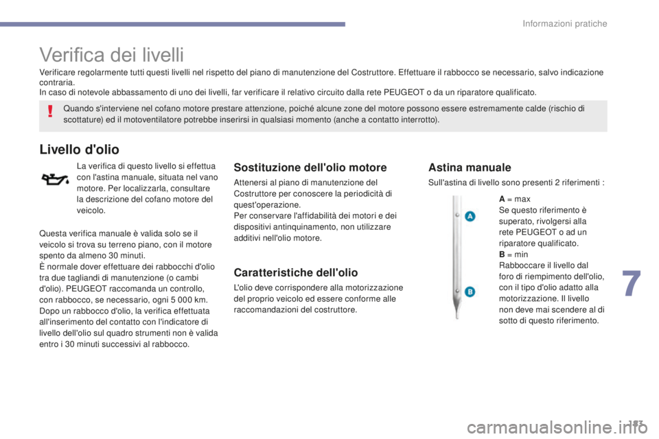 PEUGEOT 4008 2015 Manuale duso (in Italian) 183
4008_it_Chap07_info-pratiques_ed01-2016
Verifica dei livelli
Quando s'interviene nel cofano motore prestare attenzione, poiché alcune zone del motore possono essere estremamente calde (rischi PEUGEOT 4008 2015 Manuale duso (in Italian) 183
4008_it_Chap07_info-pratiques_ed01-2016
Verifica dei livelli
Quando s'interviene nel cofano motore prestare attenzione, poiché alcune zone del motore possono essere estremamente calde (rischi