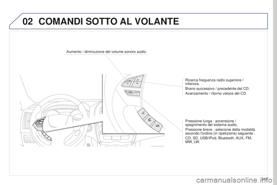 PEUGEOT 4008 2015  Manuale duso (in Italian) 02
249
4008_IT_CHAP10B_MITSU6_ED01-2016
Aumento / diminuzione del volume sonoro audio.Ricerca frequenza radio superiore / 
inferiore.
Brano successivo / precedente del CD.
Avanzamento / ritorno veloce
