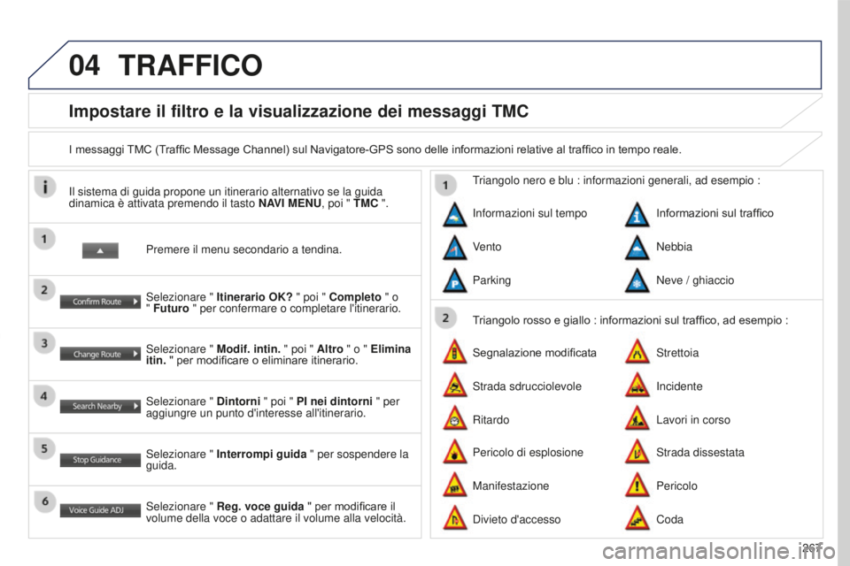 PEUGEOT 4008 2015 Manuale duso (in Italian) 04
267
4008_IT_CHAP10B_MITSU6_ED01-2016
Impostare il filtro e la visualizzazione dei messaggi TMC
I messaggi TMC (Traffic Message Channel) sul Navigatore-GPS sono delle informazioni relative al traffi PEUGEOT 4008 2015 Manuale duso (in Italian) 04
267
4008_IT_CHAP10B_MITSU6_ED01-2016
Impostare il filtro e la visualizzazione dei messaggi TMC
I messaggi TMC (Traffic Message Channel) sul Navigatore-GPS sono delle informazioni relative al traffi