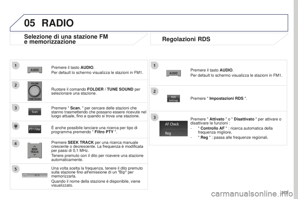 PEUGEOT 4008 2015 Manuale duso (in Italian) 05
273
4008_IT_CHAP10B_MITSU6_ED01-2016
Premere il tasto AUDIO.
Per default lo schermo visualizza le stazioni in FM1.
Selezione di una stazione FM
e memorizzazione
Premere SEEK TRACK per una ricerca PEUGEOT 4008 2015 Manuale duso (in Italian) 05
273
4008_IT_CHAP10B_MITSU6_ED01-2016
Premere il tasto AUDIO.
Per default lo schermo visualizza le stazioni in FM1.
Selezione di una stazione FM
e memorizzazione
Premere SEEK TRACK per una ricerca
