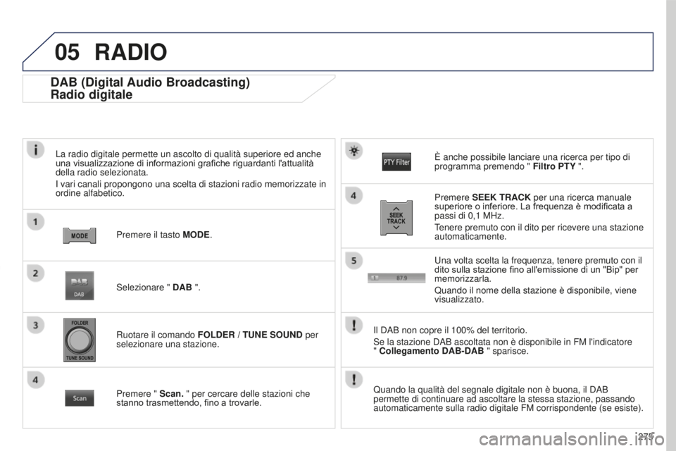 PEUGEOT 4008 2015 Manuale duso (in Italian) 05
275
4008_IT_CHAP10B_MITSU6_ED01-2016
DAB (Digital Audio Broadcasting)
Radio digitale
La radio digitale permette un ascolto di qualità superiore ed anche
una visualizzazione di informazioni grafic PEUGEOT 4008 2015 Manuale duso (in Italian) 05
275
4008_IT_CHAP10B_MITSU6_ED01-2016
DAB (Digital Audio Broadcasting)
Radio digitale
La radio digitale permette un ascolto di qualità superiore ed anche
una visualizzazione di informazioni grafic