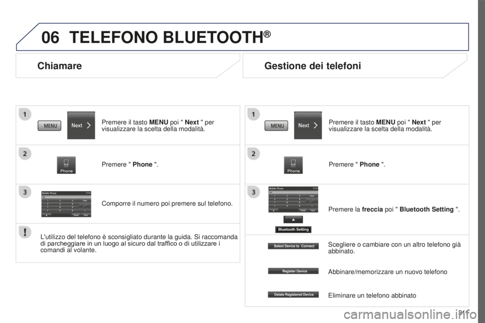 PEUGEOT 4008 2015  Manuale duso (in Italian) 06
3 11
4008_it_Chap10c_Mitsu5_ed01-2016
Chiamare
TELEFONO BLUETOOTH®
Premere il tasto MENU poi " Next " per 
visualizzare la scelta della modalità.
Premere " Phone ".
Comporre il nu