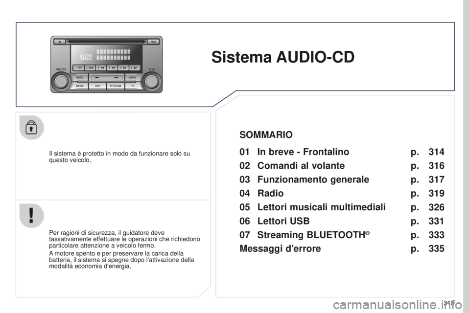 PEUGEOT 4008 2015  Manuale duso (in Italian) 313
4008_it_Chap10d_Mitsu4_ed01-2016
Sistema AUDIO-CD
Il sistema è protetto in modo da funzionare solo su 
questo veicolo.01 In breve - Frontalino
Per ragioni di sicurezza, il guidatore deve 
tassati