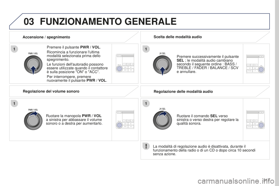 PEUGEOT 4008 2015  Manuale duso (in Italian) 03
317
4008_it_Chap10d_Mitsu4_ed01-2016
FUNZIONAMENTO GENERALE
Premere il pulsante PWR / VOL.
Ricomincia a funzionare l'ultima 
modalità selezionata prima dello 
spegnimento.
Le funzioni dell'