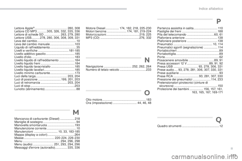 PEUGEOT 4008 2015 Manuale duso (in Italian) 339
4008_it_Chap11_index-alpha_ed01-2016
Lettore Apple® ......................................2 80, 308
Lettore CD MP3 ........... 305, 326, 332, 335, 336
Lettore di schede SD
................... PEUGEOT 4008 2015 Manuale duso (in Italian) 339
4008_it_Chap11_index-alpha_ed01-2016
Lettore Apple® ......................................2 80, 308
Lettore CD MP3 ........... 305, 326, 332, 335, 336
Lettore di schede SD
...................