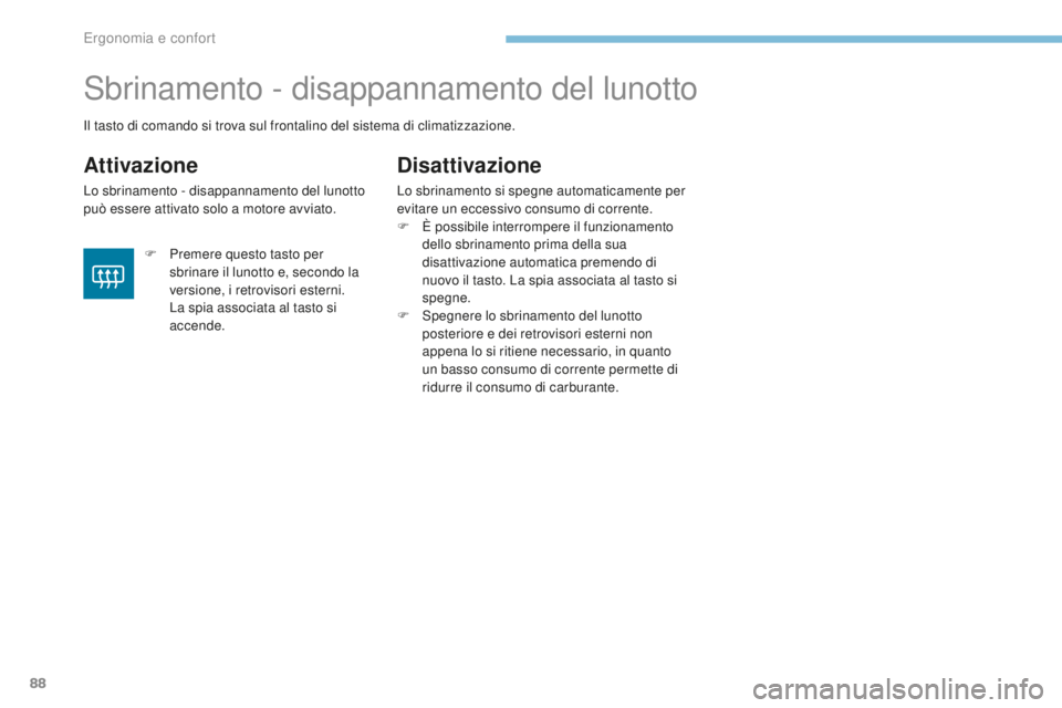 PEUGEOT 4008 2015  Manuale duso (in Italian) 88
4008_it_Chap03_Ergonomie-et-confort_ed01-2016
Sbrinamento - disappannamento del lunotto
Attivazione
Lo sbrinamento - disappannamento del lunotto 
può essere attivato solo a motore avviato.
Disatti