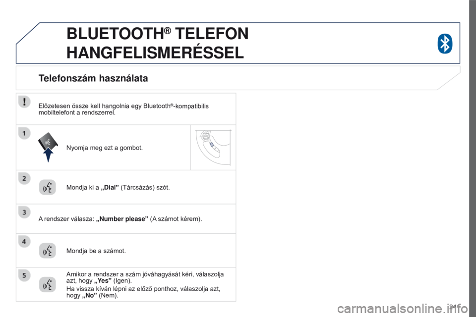PEUGEOT 4008 2015  Kezelési útmutató (in Hungarian) 241
4008_hu_Chap10a_Mitsu3_ed01-2016
BLUETOOTH® TELEFON  
HANGFELISMERÉSSEL
Mondja ki a  „Dial” (Tárcsázás) szót.
A rendszer válasza: „Number please” (A számot kérem).
Telefonszám ha