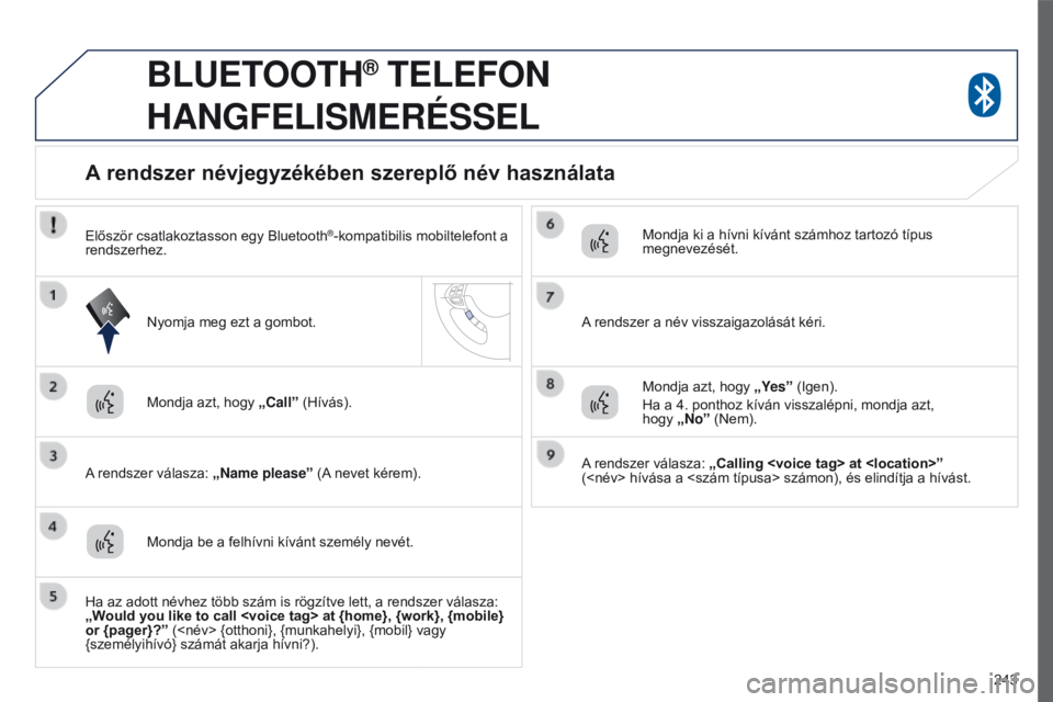 PEUGEOT 4008 2015  Kezelési útmutató (in Hungarian) 243
4008_hu_Chap10a_Mitsu3_ed01-2016
BLUETOOTH® TELEFON  
HANGFELISMERÉSSEL
Mondja azt, hogy  „Call” (Hívás).
A rendszer válasza: „Name please ” (A nevet kérem).
A rendszer névjegyzék
