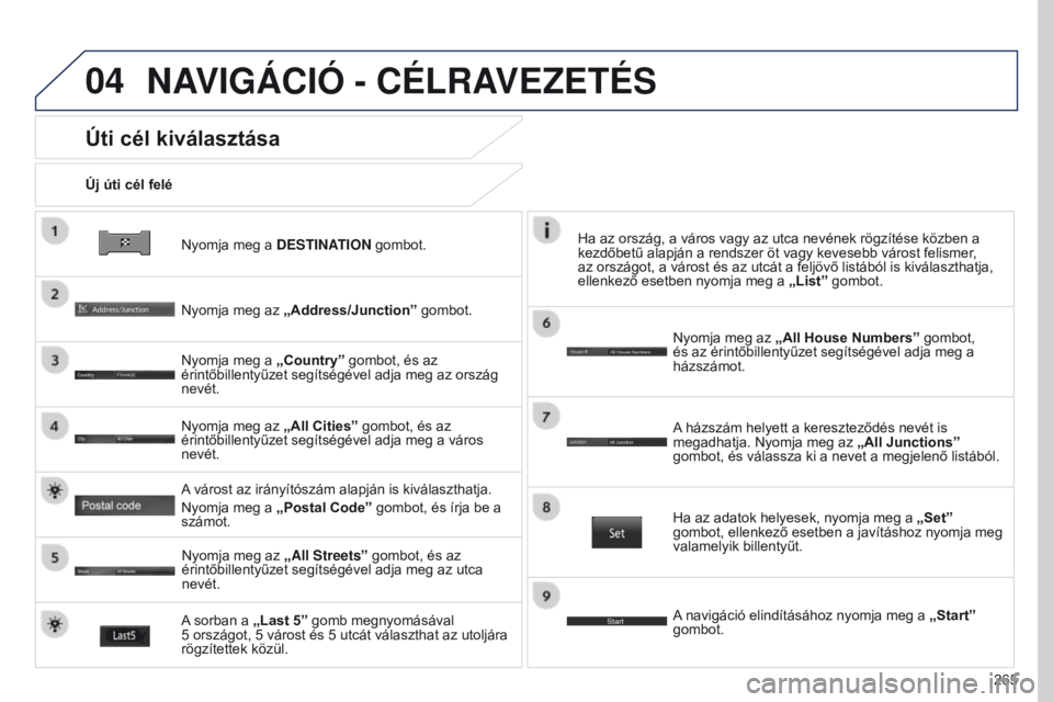 PEUGEOT 4008 2015 Kezelési útmutató (in Hungarian) 04
265
4008_HU_CHAP10B_MITSU6_ED01-2016
Nyomja meg a DESTINATION gombot.
Új úti cél felé
Úti cél kiválasztása
Nyomja meg az
„Address/Junction” gombot.
Nyomja meg a „Country” gombot, PEUGEOT 4008 2015 Kezelési útmutató (in Hungarian) 04
265
4008_HU_CHAP10B_MITSU6_ED01-2016
Nyomja meg a DESTINATION gombot.
Új úti cél felé
Úti cél kiválasztása
Nyomja meg az
„Address/Junction” gombot.
Nyomja meg a „Country” gombot,
