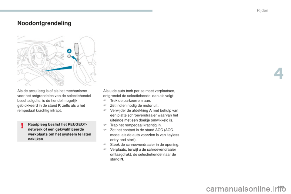 PEUGEOT 4008 2015  Instructieboekje (in Dutch) 109
4008_nl_Chap04_conduite_ed01-2016
Noodontgrendeling
Als de accu leeg is of als het mechanisme 
voor het ontgrendelen van de selectiehendel 
beschadigd is, is de hendel mogelijk 
geblokkeerd in de 