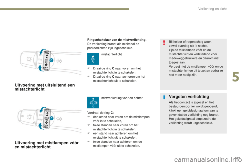 PEUGEOT 4008 2015 Instructieboekje (in Dutch) 129
4008_nl_Chap05_Eclairage-et-visibilite_ed01-2016
Uitvoering met uitsluitend een
mistachterlicht
mistachterlicht
Verdraai de ring C :
F
é
én stand naar voren om de mistlampen
vóór in te sc PEUGEOT 4008 2015 Instructieboekje (in Dutch) 129
4008_nl_Chap05_Eclairage-et-visibilite_ed01-2016
Uitvoering met uitsluitend een
mistachterlicht
mistachterlicht
Verdraai de ring C :
F
é
én stand naar voren om de mistlampen
vóór in te sc