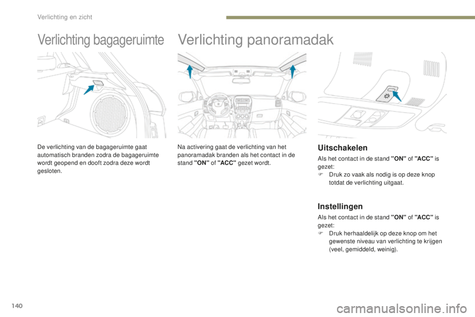 PEUGEOT 4008 2015  Instructieboekje (in Dutch) 140
4008_nl_Chap05_Eclairage-et-visibilite_ed01-2016
Verlichting bagageruimte
De verlichting van de bagageruimte gaat 
automatisch branden zodra de bagageruimte 
wordt geopend en dooft zodra deze word