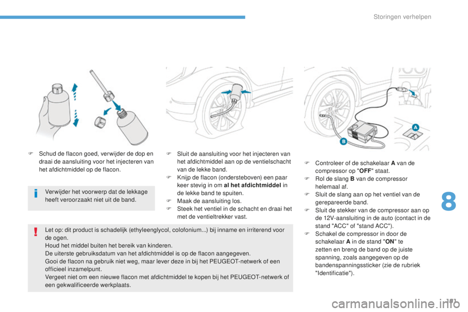 PEUGEOT 4008 2015 Instructieboekje (in Dutch) 191
4008_nl_Chap08_En-cas-de panne_ed01-2016
F Sluit de aansluiting voor het injecteren van het afdichtmiddel aan op de ventielschacht
van de lekke band.
F
K
nijp de flacon (ondersteboven) een paa PEUGEOT 4008 2015 Instructieboekje (in Dutch) 191
4008_nl_Chap08_En-cas-de panne_ed01-2016
F Sluit de aansluiting voor het injecteren van het afdichtmiddel aan op de ventielschacht
van de lekke band.
F
K
nijp de flacon (ondersteboven) een paa