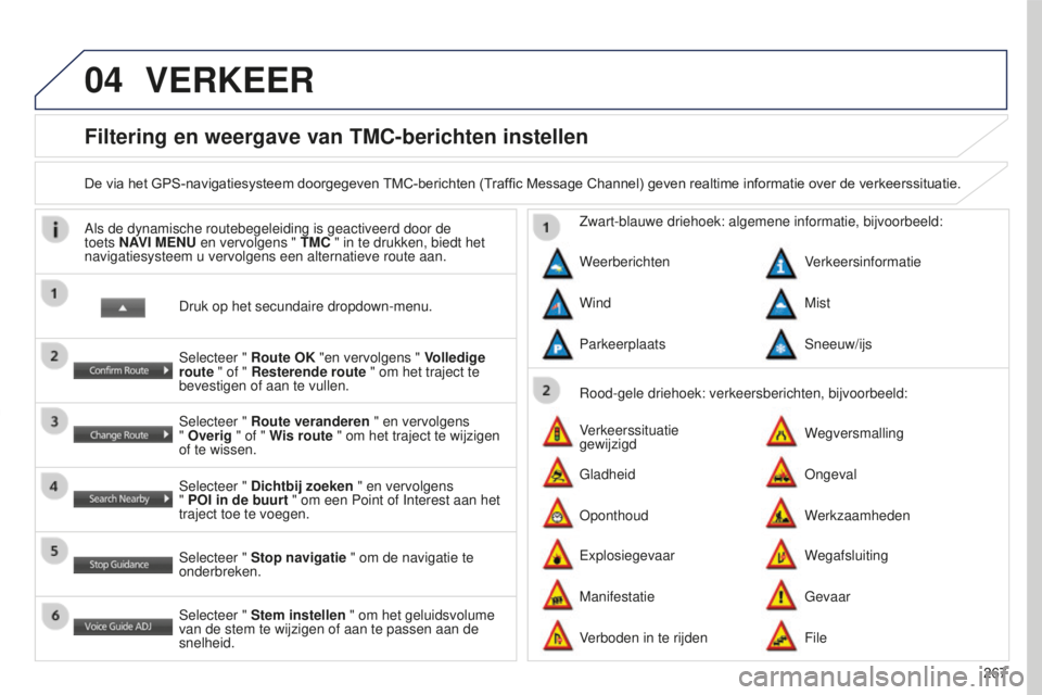 PEUGEOT 4008 2015 Instructieboekje (in Dutch) 04
267
4008_NL_CHAP10B_MITSU6_ED01-2016
Filtering en weergave van TMC-berichten instellen
De via het GPS-navigatiesysteem doorgegeven TMC-berichten (T raffic Message Channel) geven realtime i PEUGEOT 4008 2015 Instructieboekje (in Dutch) 04
267
4008_NL_CHAP10B_MITSU6_ED01-2016
Filtering en weergave van TMC-berichten instellen
De via het GPS-navigatiesysteem doorgegeven TMC-berichten (T raffic Message Channel) geven realtime i