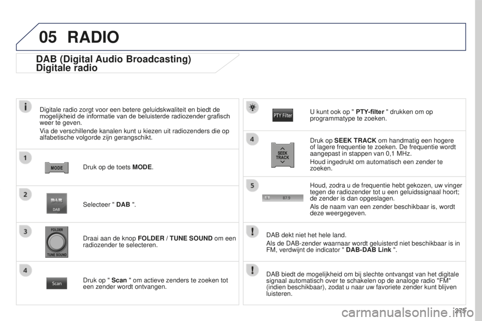 PEUGEOT 4008 2015 Instructieboekje (in Dutch) 05
275
4008_NL_CHAP10B_MITSU6_ED01-2016
DAB (Digital Audio Broadcasting)
Digitale radio
Digitale radio zorgt voor een betere geluidskwaliteit en biedt de
mogelijkheid de informatie van de be PEUGEOT 4008 2015 Instructieboekje (in Dutch) 05
275
4008_NL_CHAP10B_MITSU6_ED01-2016
DAB (Digital Audio Broadcasting)
Digitale radio
Digitale radio zorgt voor een betere geluidskwaliteit en biedt de
mogelijkheid de informatie van de be