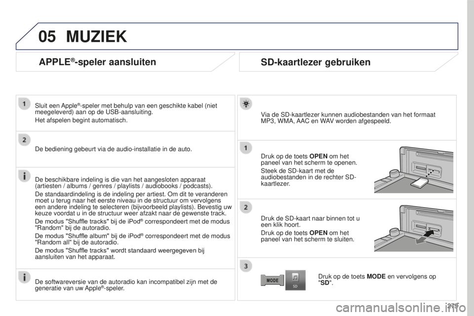 PEUGEOT 4008 2015 Instructieboekje (in Dutch) 05
279
4008_NL_CHAP10B_MITSU6_ED01-2016
APPLE®-speler aansluiten
Sluit een Apple®-speler met behulp van een geschikte kabel (niet
meegeleverd) aan op de USB-aansluiting.
Het afspelen begint automa PEUGEOT 4008 2015 Instructieboekje (in Dutch) 05
279
4008_NL_CHAP10B_MITSU6_ED01-2016
APPLE®-speler aansluiten
Sluit een Apple®-speler met behulp van een geschikte kabel (niet
meegeleverd) aan op de USB-aansluiting.
Het afspelen begint automa