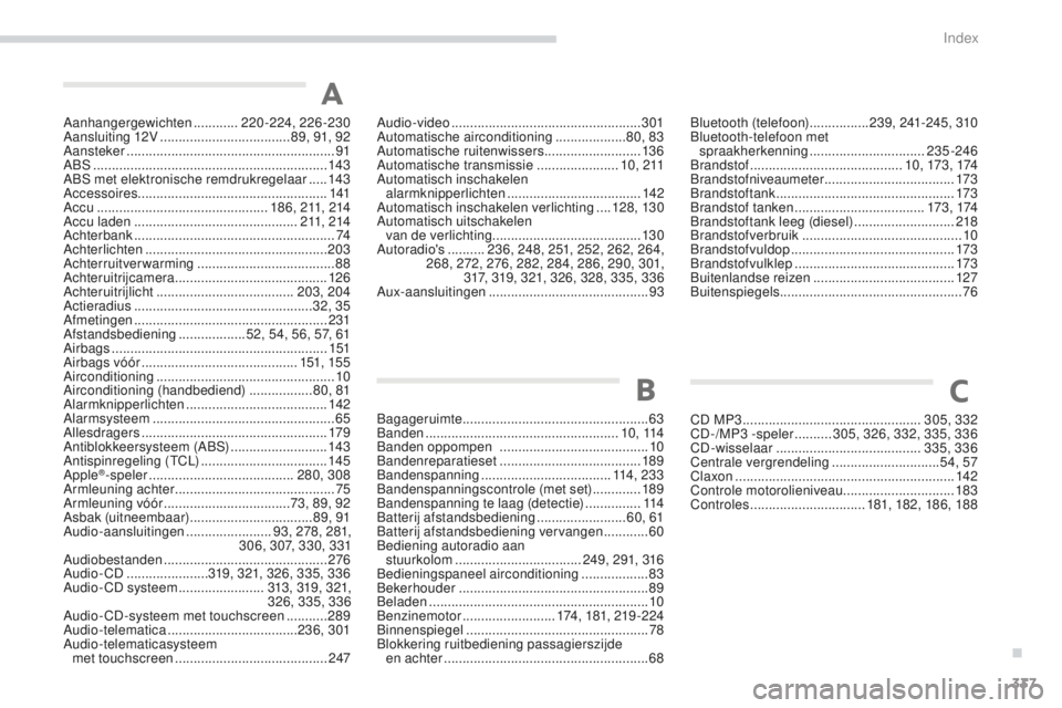PEUGEOT 4008 2015 Instructieboekje (in Dutch) 337
4008_nl_Chap11_index-alpha_ed01-2016
Aanhangergewichten ............2 20-224, 226-230
Aansluiting 12V ................................... 8
9, 91, 92
Aansteker
................................... PEUGEOT 4008 2015 Instructieboekje (in Dutch) 337
4008_nl_Chap11_index-alpha_ed01-2016
Aanhangergewichten ............2 20-224, 226-230
Aansluiting 12V ................................... 8
9, 91, 92
Aansteker
...................................