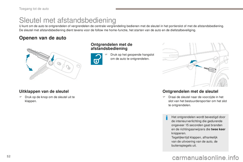 PEUGEOT 4008 2015  Instructieboekje (in Dutch) 52
4008_nl_Chap02_ouvertures_ed01-2016
U kunt om de auto te ontgrendelen of vergrendelen de centrale vergrendeling bedienen met de sleutel in het portierslot of met de afstandsbediening. 
De sleutel m