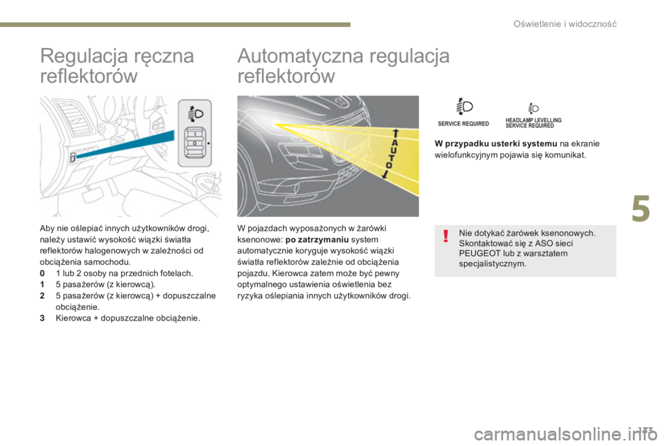 PEUGEOT 4008 2015  Instrukcja obsługi (in Polish) 133
4008_pl_Chap05_Eclairage-et-visibilite_ed01-2016
Aby nie oślepiać innych użytkowników drogi, 
należy ustawić wysokość wiązki światła 
reflektorów halogenowych w zależności od 
obcią