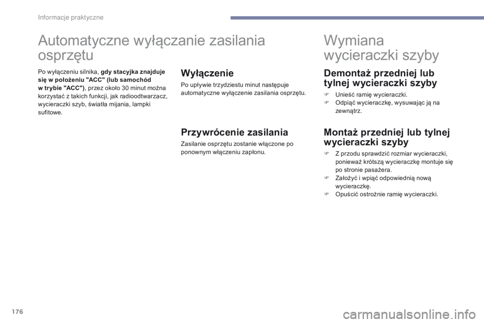 PEUGEOT 4008 2015  Instrukcja obsługi (in Polish) 176
4008_pl_Chap07_info-pratiques_ed01-2016
Demontaż przedniej lub 
tylnej wycieraczki szyby
F Unieść ramię wycieraczki.
F O dpiąć wycieraczkę, wysuwając ją na 
zewnątrz.
Wymiana 
wycieraczk