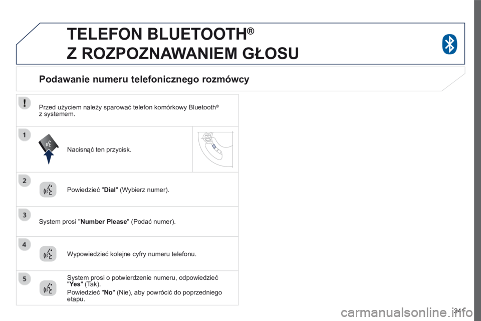 PEUGEOT 4008 2015  Instrukcja obsługi (in Polish) 241
4008_pl_Chap10a_Mitsu3_ed01-2016
teLeFoN BLuetootH®  
Z

 
ROZPOZNAWANIEM
 
GŁOSU
Powiedzieć " Dial" (Wybierz numer).
System prosi "Number Please " (Podać numer).
Podawanie num