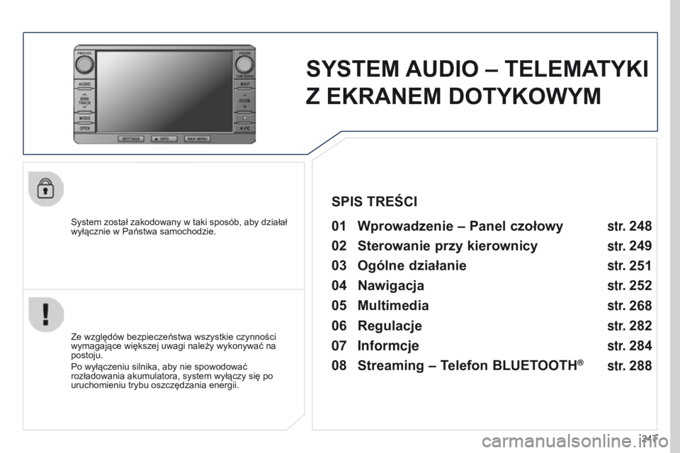 PEUGEOT 4008 2015  Instrukcja obsługi (in Polish) 247
4008_PL_CHAP10B_MITSU6_ED01-2016
SYSTEM AUDIO – TELEMATYKI 
Z   EKRANEM DOTYKOWYM
System został zakodowany w taki sposób, aby działał 
wyłącznie w   Państwa samochodzie.01 Wprowadzenie  