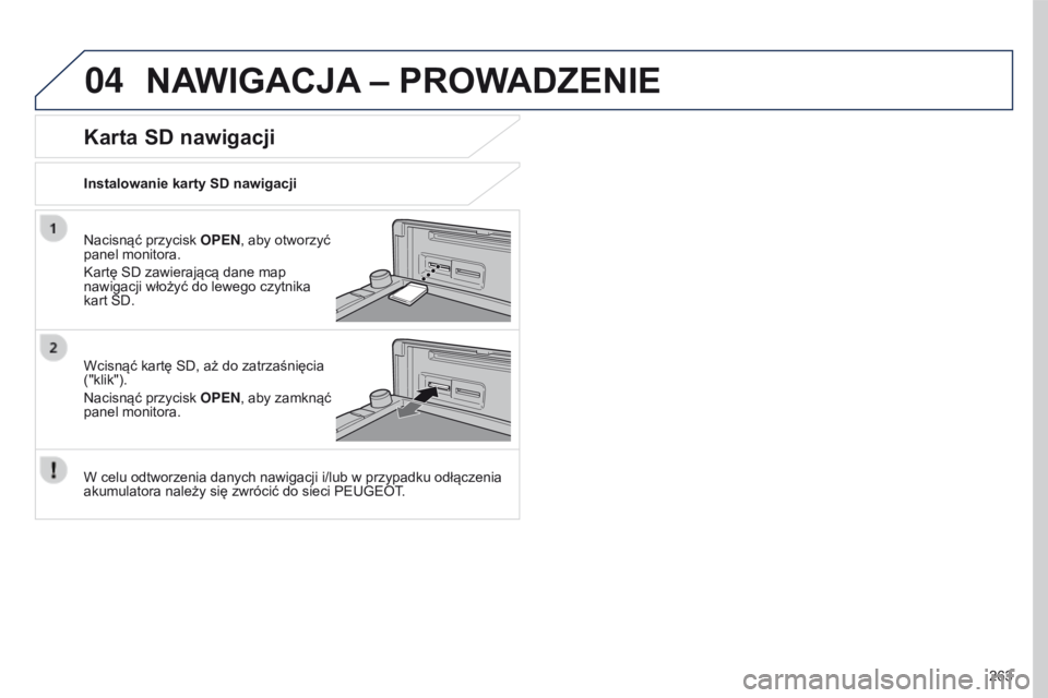 PEUGEOT 4008 2015  Instrukcja obsługi (in Polish) 04
263
4008_PL_CHAP10B_MITSU6_ED01-2016
NAWIGACJA – PROWADZENIE
Nacisnąć przycisk o P e N, aby otworzyć 
panel monitora.
Kartę SD zawierającą dane map 
nawigacji włożyć do lewego czytnika 
