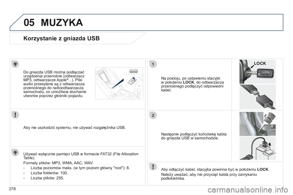 PEUGEOT 4008 2015  Instrukcja obsługi (in Polish) 05
278
4008_PL_CHAP10B_MITSU6_ED01-2016
Korzystanie z gniazda USB
Na postoju, po ustawieniu stacyjki 
w
  położeniu  LOCK, do odtwarzacza 
przenośnego podłączyć odpowiedni 
kabel.
Do gniazda USB