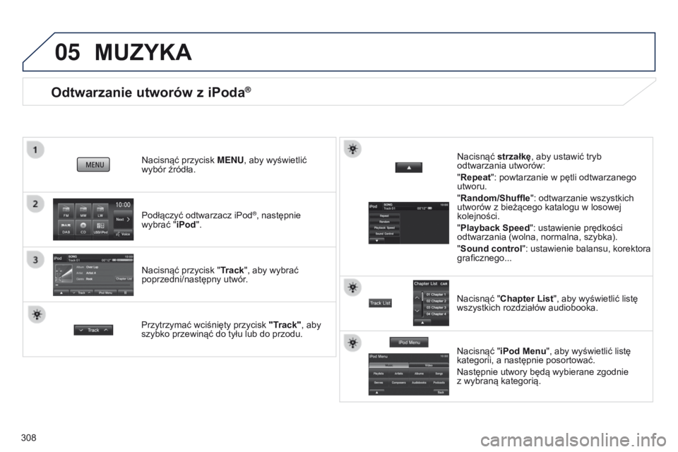 PEUGEOT 4008 2015  Instrukcja obsługi (in Polish) 05
308
Odtwarzanie utworów z iPoda®
Podłączyć odtwarzacz iPod®, następnie  
wybrać "iPod". Nacisnąć przycisk  M
e
N
u
, aby wyświetlić  
wybór źródła.
Nacisnąć przycisk "