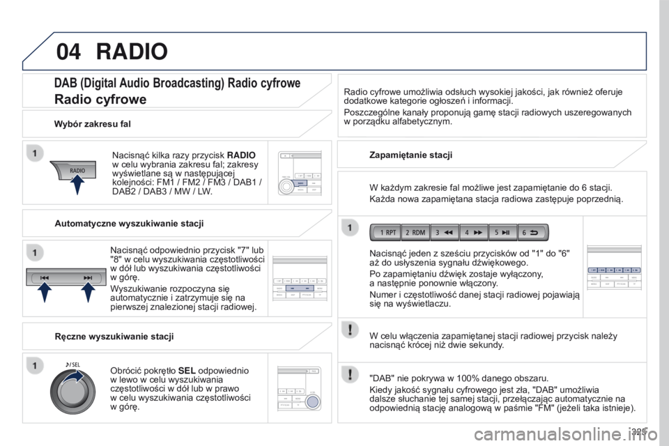 PEUGEOT 4008 2015 Instrukcja obsługi (in Polish) 04
325
4008_pl_Chap10d_Mitsu4_ed01-2016
DAB (Digital Audio Broadcasting) Radio cyfrowe
Radio cyfrowe
Nacisnąć kilka razy przycisk RADI o
w celu wybrania zakresu fal; zakresy
wyświetlane są w
PEUGEOT 4008 2015 Instrukcja obsługi (in Polish) 04
325
4008_pl_Chap10d_Mitsu4_ed01-2016
DAB (Digital Audio Broadcasting) Radio cyfrowe
Radio cyfrowe
Nacisnąć kilka razy przycisk RADI o
w celu wybrania zakresu fal; zakresy
wyświetlane są w
