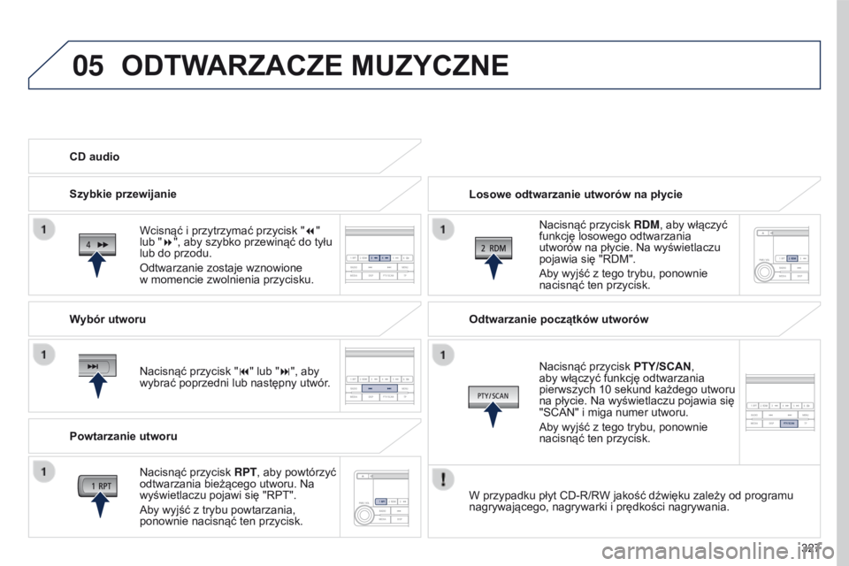 PEUGEOT 4008 2015 Instrukcja obsługi (in Polish) 05
327
4008_pl_Chap10d_Mitsu4_ed01-2016
ODTWARZACZE MUZYCZNE
Losowe odtwarzanie utworów na płycieNacisnąć przycisk RDM, aby włączyć
funkcję losowego odtwarzania
utworów na płycie. Na wyś PEUGEOT 4008 2015 Instrukcja obsługi (in Polish) 05
327
4008_pl_Chap10d_Mitsu4_ed01-2016
ODTWARZACZE MUZYCZNE
Losowe odtwarzanie utworów na płycieNacisnąć przycisk RDM, aby włączyć
funkcję losowego odtwarzania
utworów na płycie. Na wyś