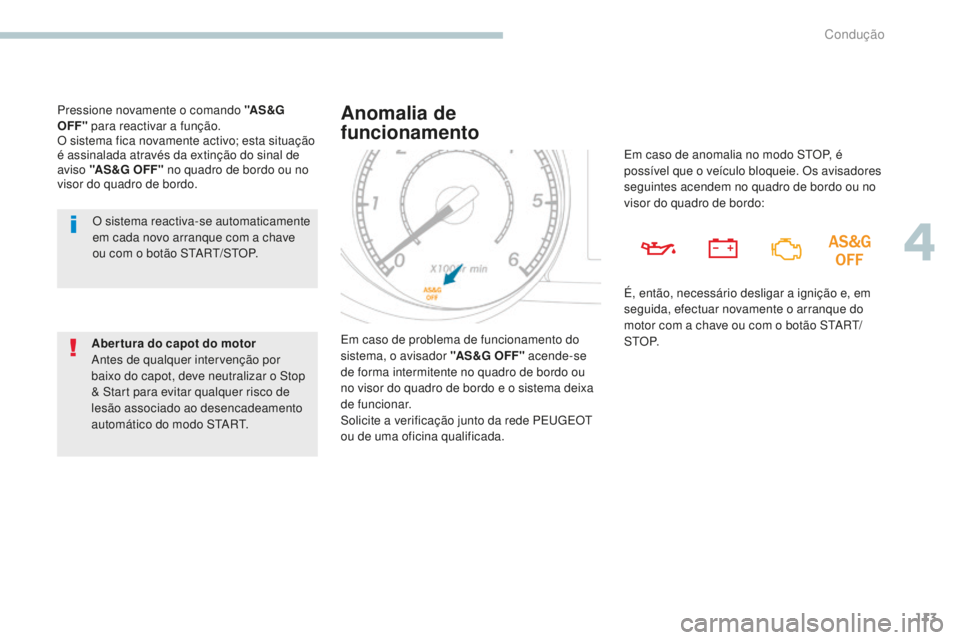 PEUGEOT 4008 2015  Manual de utilização (in Portuguese) 113
4008_pt_Chap04_conduite_ed01-2016
O sistema reactiva-se automaticamente 
em cada novo arranque com a chave 
ou com o botão START/STOP.
Abertura do capot do motor
Antes de qualquer intervenção p