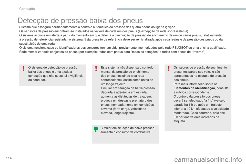 PEUGEOT 4008 2015  Manual de utilização (in Portuguese) 114
4008_pt_Chap04_conduite_ed01-2016
O sistema de detecção de pressão 
baixa dos pneus é uma ajuda à 
condução que não substitui a vigilância 
do condutor.
Detecção de pressão baixa dos p