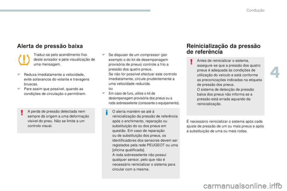 PEUGEOT 4008 2015  Manual de utilização (in Portuguese) 115
4008_pt_Chap04_conduite_ed01-2016
Alerta de pressão baixa
Traduz-se pelo acendimento fixo 
deste avisador e pela visualização de 
uma mensagem.
F
 
R

eduza imediatamente a velocidade, 
evite s
