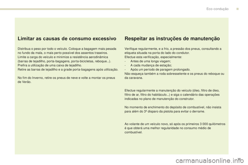 PEUGEOT 4008 2015  Manual de utilização (in Portuguese) 11
4008_pt_Chap00c_eco-conduite_ed01-2016
Limitar as causas de consumo excessivo
Distribua o peso por todo o veículo. Coloque a bagagem mais pesada 
no fundo da mala, o mais perto possível dos assen