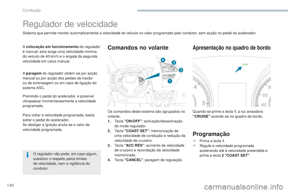 PEUGEOT 4008 2015  Manual de utilização (in Portuguese) 120
4008_pt_Chap04_conduite_ed01-2016
Regulador de velocidade
Sistema que permite manter automaticamente a velocidade do veículo no valor programado pelo condutor, sem acção no pedal do acelerador.
