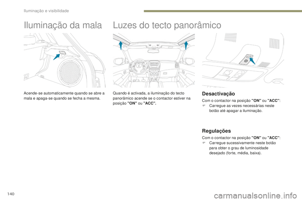 PEUGEOT 4008 2015  Manual de utilização (in Portuguese) 140
4008_pt_Chap05_Eclairage-et-visibilite_ed01-2016
Iluminação da mala
Acende-se automaticamente quando se abre a 
mala e apaga-se quando se fecha a mesma.
Luzes do tecto panorâmico
Quando é acti