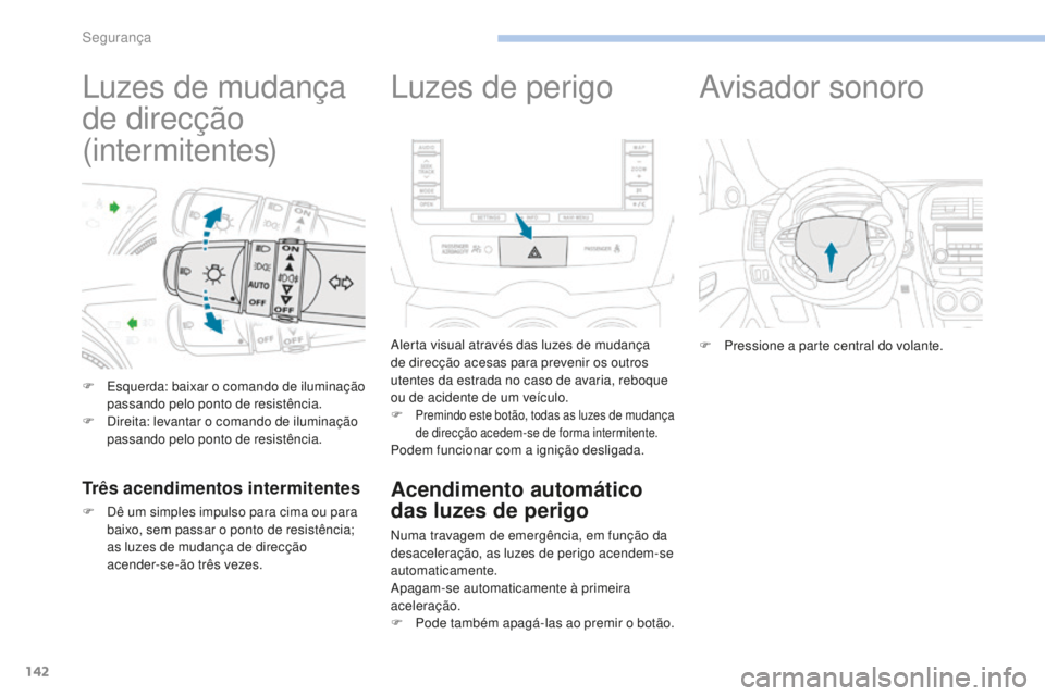 PEUGEOT 4008 2015  Manual de utilização (in Portuguese) 142
4008_pt_Chap06_securite_ed01-2016
Luzes de mudança 
de direcção
(intermitentes)
F Esquerda: baixar o comando de iluminação passando pelo ponto de resistência.
F
 
D
 ireita: levantar o coman