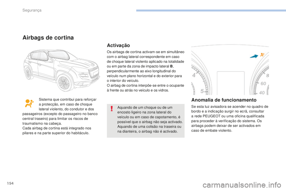 PEUGEOT 4008 2015  Manual de utilização (in Portuguese) 154
4008_pt_Chap06_securite_ed01-2016
Aquando de um choque ou de um 
encosto ligeiro na zona lateral do 
veículo ou em caso de capotamento, é 
possível que o airbag não seja activado.
Aquando de u