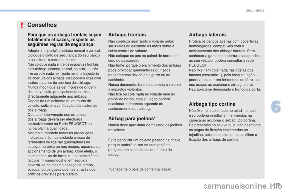 PEUGEOT 4008 2015  Manual de utilização (in Portuguese) 155
4008_pt_Chap06_securite_ed01-2016
Para que os airbags frontais sejam 
totalmente eficazes, respeite as 
seguintes regras de segurança:
Adopte uma posição sentada normal e vertical.Coloque o cin