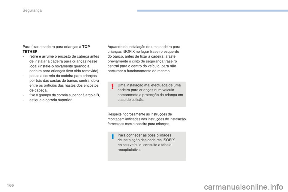 PEUGEOT 4008 2015  Manual de utilização (in Portuguese) 166
4008_pt_Chap06_securite_ed01-2016
Uma instalação mal efectuada de uma 
cadeira para crianças num veículo 
compromete a protecção da criança em 
caso de colisão.
Para conhecer as possibilid