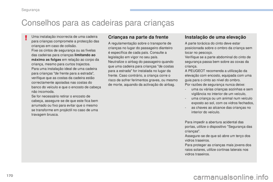 PEUGEOT 4008 2015  Manual de utilização (in Portuguese) 170
4008_pt_Chap06_securite_ed01-2016
Uma instalação incorrecta de uma cadeira 
para crianças compromete a protecção das 
crianças em caso de colisão.
Fixe os cintos de segurança ou as fivelas