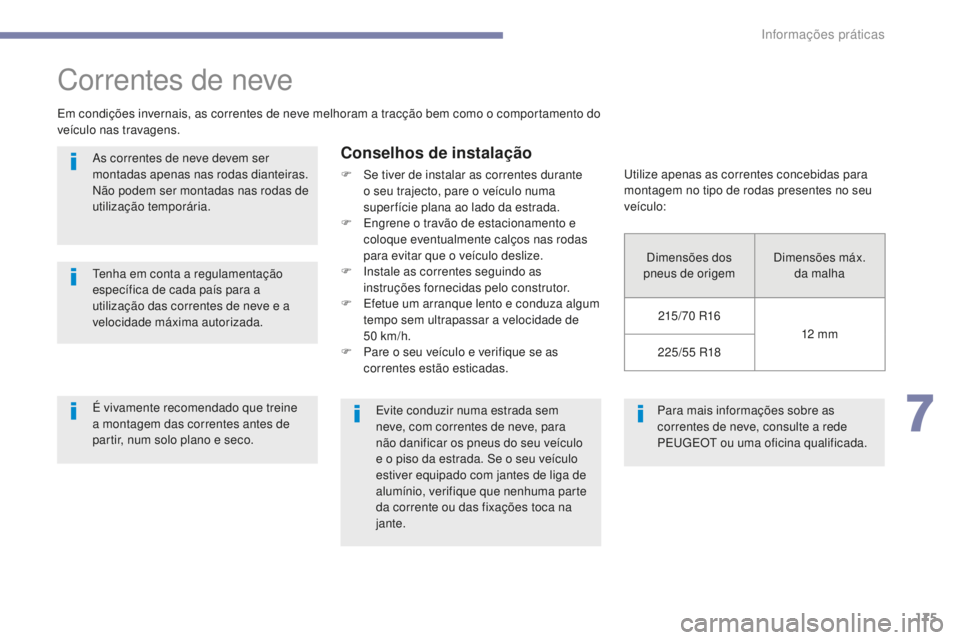 PEUGEOT 4008 2015  Manual de utilização (in Portuguese) 175
4008_pt_Chap07_info-pratiques_ed01-2016
Para mais informações sobre as 
correntes de neve, consulte a rede 
PEUGEOT ou uma oficina qualificada.
Correntes de neve
Em condições invernais, as cor