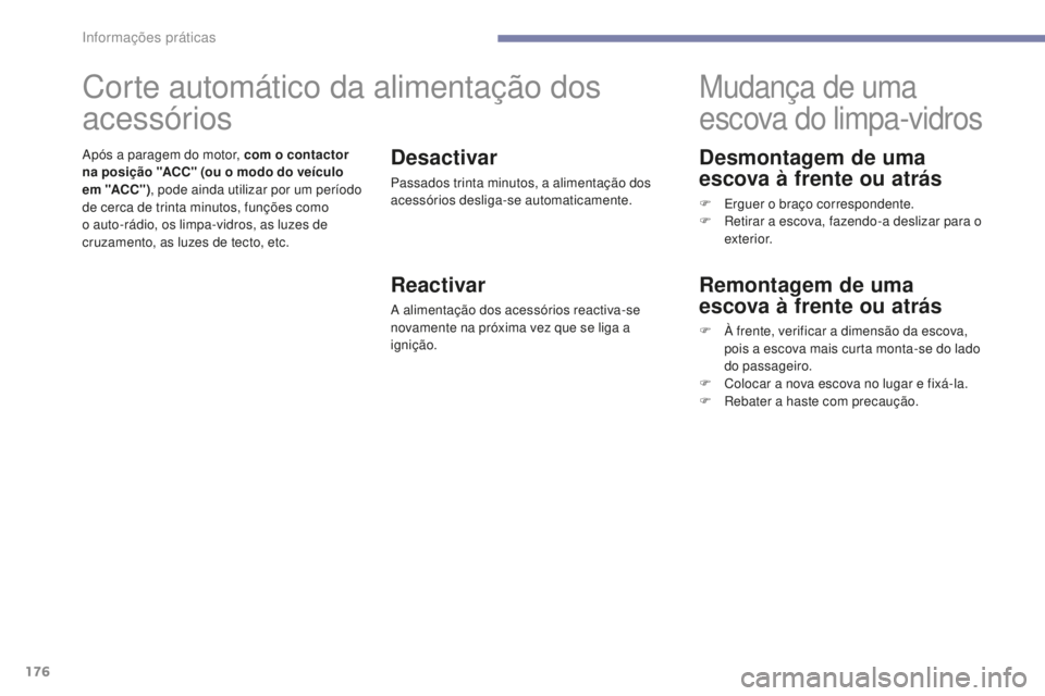 PEUGEOT 4008 2015  Manual de utilização (in Portuguese) 176
4008_pt_Chap07_info-pratiques_ed01-2016
Desmontagem de uma 
escova à frente ou atrás
F Erguer o braço correspondente.
F R etirar a escova, fazendo-a deslizar para o 
exterior.
Mudança de uma 
