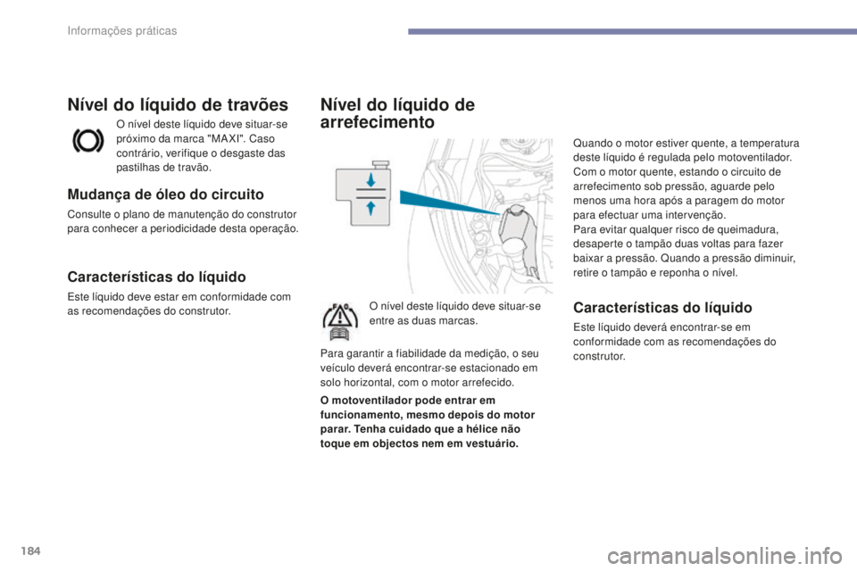 PEUGEOT 4008 2015  Manual de utilização (in Portuguese) 184
4008_pt_Chap07_info-pratiques_ed01-2016
Nível do líquido de 
arrefecimento
O nível deste líquido deve situar-se 
entre as duas marcas.Quando o motor estiver quente, a temperatura 
deste líqui