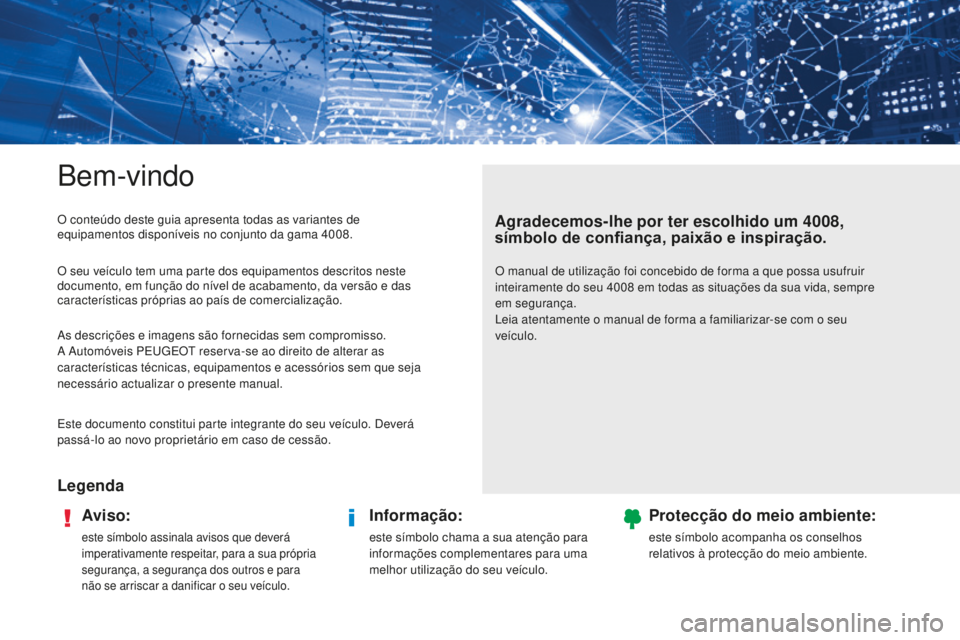 PEUGEOT 4008 2015  Manual de utilização (in Portuguese) Bem-vindo
LegendaAviso:
este símbolo assinala avisos que deverá 
imperativamente respeitar, para a sua própria 
segurança, a segurança dos outros e para 
não se arriscar a danificar o seu veícu
