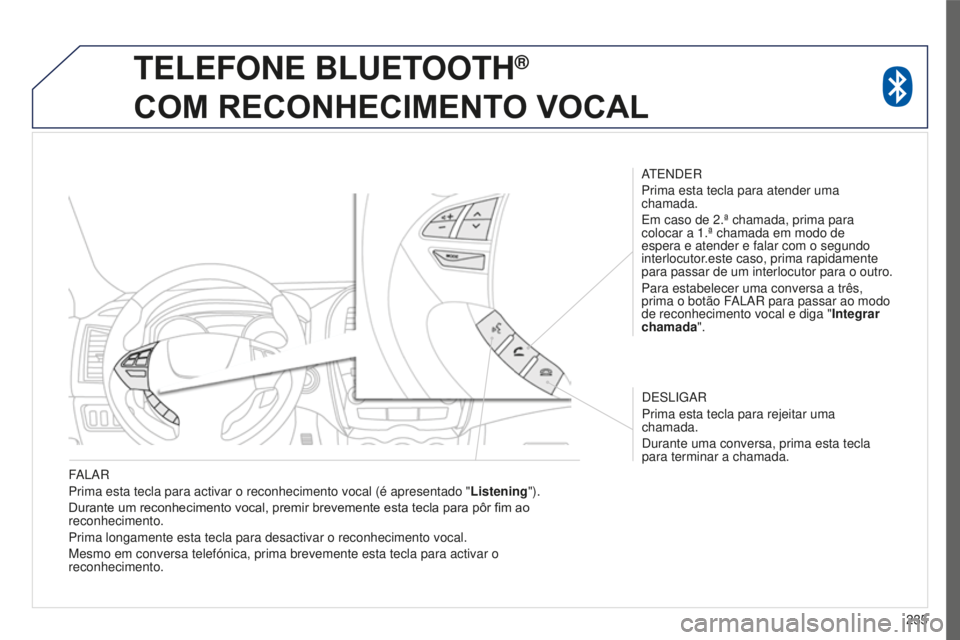 PEUGEOT 4008 2015  Manual de utilização (in Portuguese) 235
4008_pt_Chap10a_Mitsu3_ed01-2016
FALAR
Prima esta tecla para activar o reconhecimento vocal (é apresentado \
"Listening").
Durante um reconhecimento vocal, premir brevemente esta tecla pa